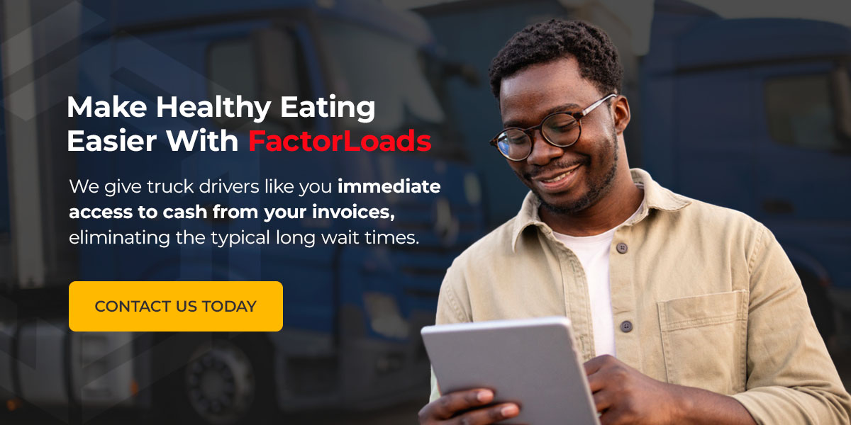 Contact FactorLoads to access your cash faster, so you can prioritize eating healthy while you’re on the road.